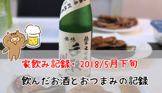家飲み記録。2018/5月下旬に飲んだお酒とおつまみたち。木戸泉と手取川を開栓！